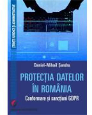 Protectia datelor in Romania. Conformare si sanctiuni GDPR - Daniel-Mihail Sandru