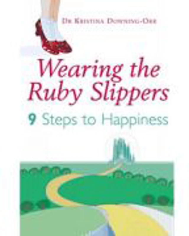 Wearing The Ruby Slippers. 9 Steps to Happiness - Kristina Downing-Orr