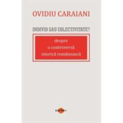 Individ sau colectivitate? Despre o controversa romaneasca istorica - Ovidiu Caraiani