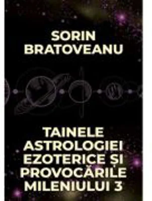 Tainele astrologiei ezoterice si provocarile mileniului 3 - Sorin Bratoveanu