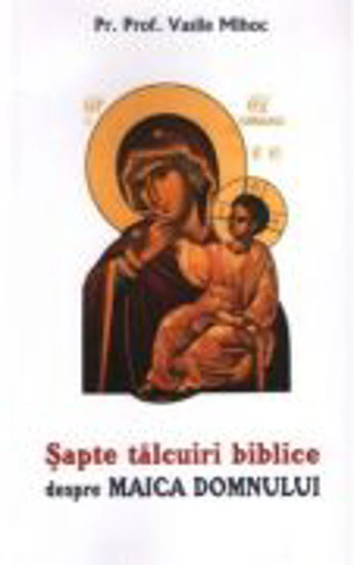 Sapte talcuiri biblice despre Maica Domnului - pr. prof. dr. Vasile Mihoc