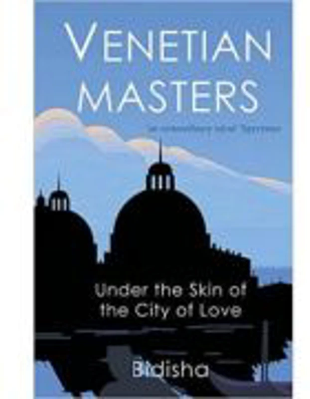 Venetian Masters. Under the Skin of the City of Love - Bidisha