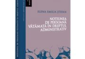 Notiunea de persoana vatamata in dreptul administrativ - Elena Emilia Stefan