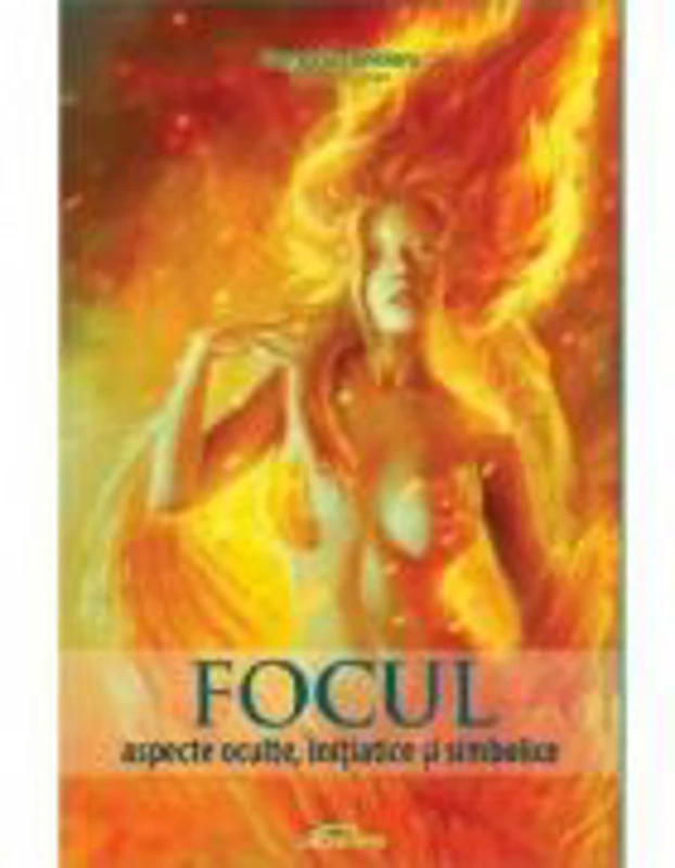 Focul. Aspecte oculte, initiatice si simbolice - Gregorian Bivolaru