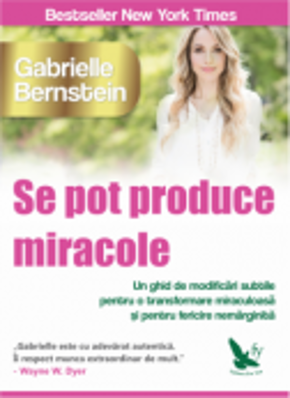 Se pot produce miracole. Un ghid de modificari subtile pentru o transformare miraculoasa si pentru fericire nemarginita -