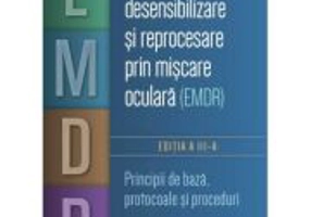 Terapia de desensibilizare si reprocesare prin miscare oculara (EMDR). Principii de baza, protocoale si proceduri - Francine Shapiro