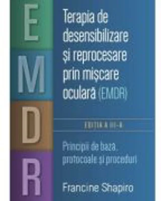 Terapia de desensibilizare si reprocesare prin miscare oculara (EMDR). Principii de baza, protocoale si proceduri - Francine Shapiro
