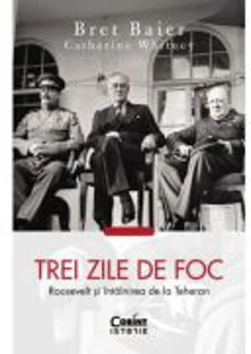 Trei zile de foc. Roosevelt si intalnirea de la Teheran - Bret Baier, Catherine Whitney