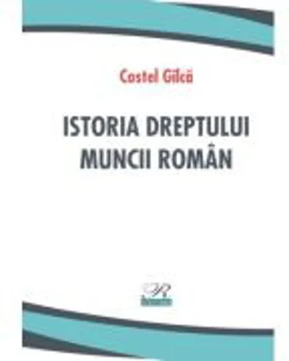 Istoria dreptului muncii roman - Costel Gilca