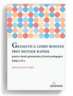 Gramatica limbii romane prin metode rapide pentru clasele gimnaziale si liceele pedagogice. Editia a II-a - Delia Ioana Sima