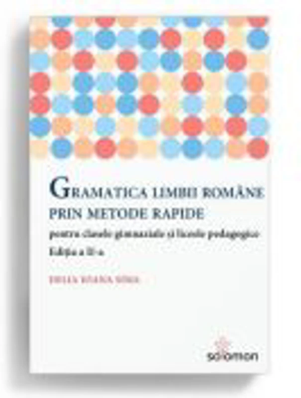 Gramatica limbii romane prin metode rapide pentru clasele gimnaziale si liceele pedagogice. Editia a II-a - Delia Ioana Sima