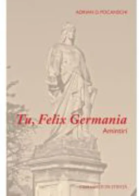 Tu, Felix Germania. Amintiri - Adrian D. Pocanschi