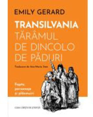 Transilvania, taramul de dincolo de paduri. Fapte, personaje si plasmuiri - Emily Gerard