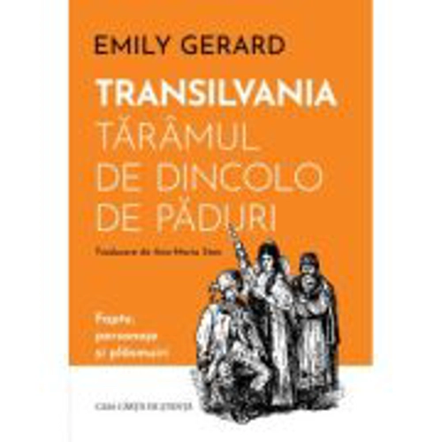 Transilvania, taramul de dincolo de paduri. Fapte, personaje si plasmuiri - Emily Gerard