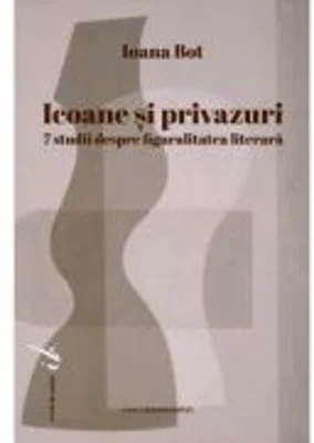 Icoane si privazuri. 7 studii despre figuralitatea literara - Ioana Bot