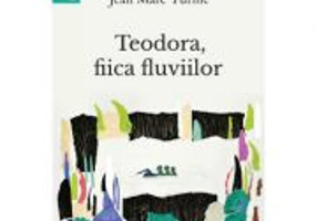 Teodora, fiica fluviilor - Jean Marc Turine