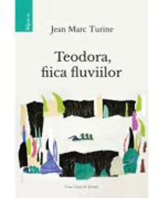 Teodora, fiica fluviilor - Jean Marc Turine