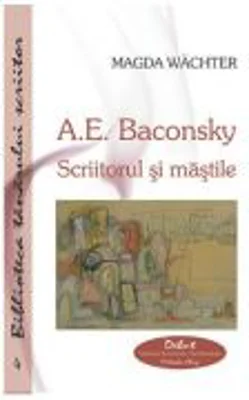 A. E. Baconsky. Scriitorul si mastile - Magda Wachter