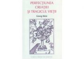 Perfectiunea creatiei si tragicul vietii - Georg Klein