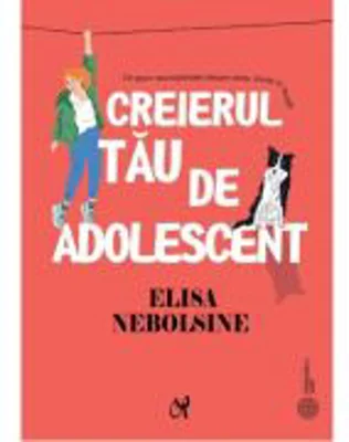 Creierul tau de adolescent. Ce spun neurostiintele despre stres, minte si emotii - Elisa Nebolsine