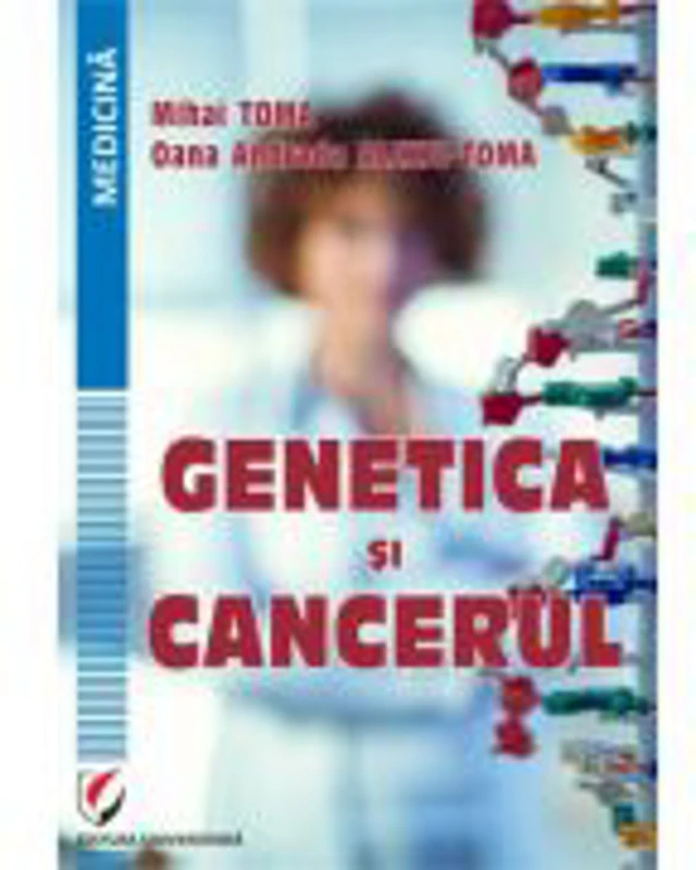 Genetica si cancerul - Mihai Toma, Oana Andrada Alexiu-Toma
