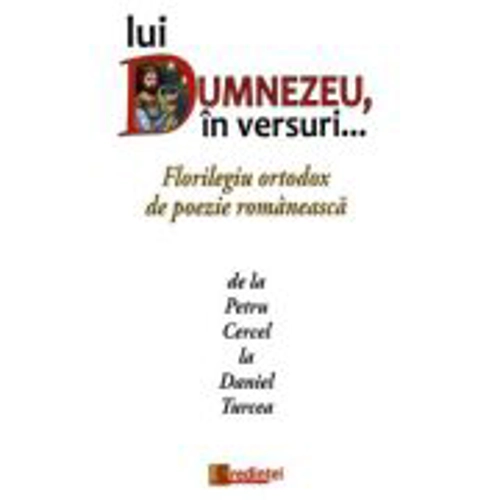 Lui Dumnezeu, in versuri... Florilegiu ortodox de poezie romaneasca