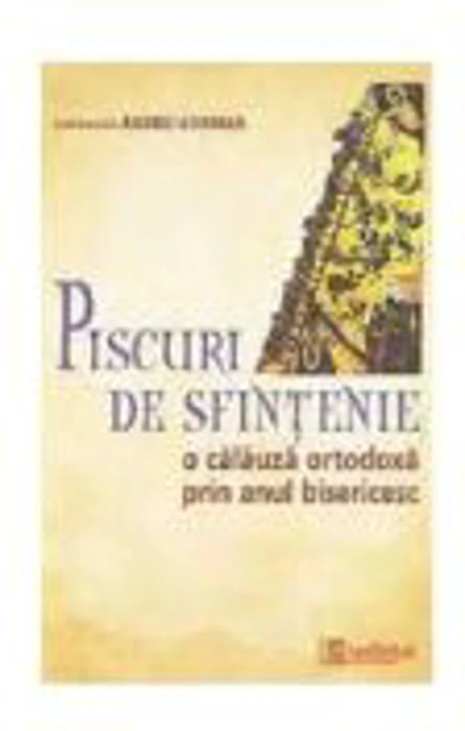 Piscuri de sfintenie. O calauza ortodoxa prin anul bisericesc - Arhim. Andrei Coroian