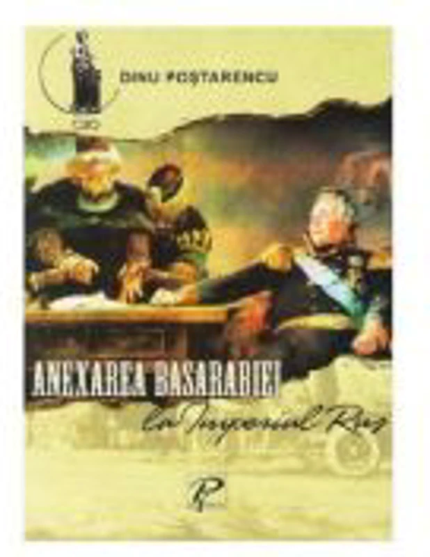 Anexarea Basarabiei la Imperiul Rus - Dinu Postarencu