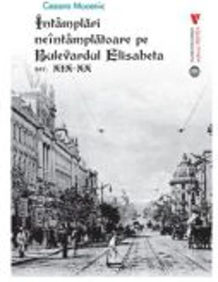 Intamplari neintamplatoare pe Bulevardul Elisabeta sec. XIX-XX - Cezara Mucenic