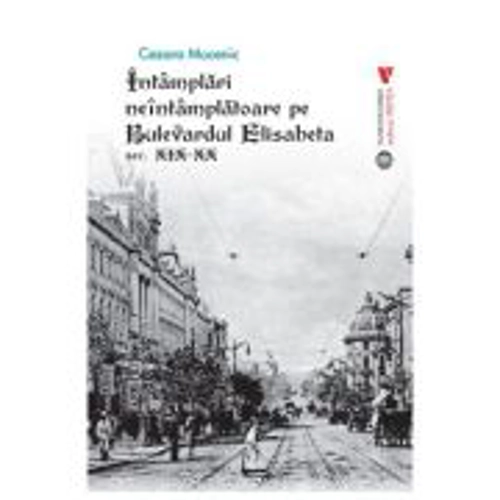 Intamplari neintamplatoare pe Bulevardul Elisabeta sec. XIX-XX - Cezara Mucenic
