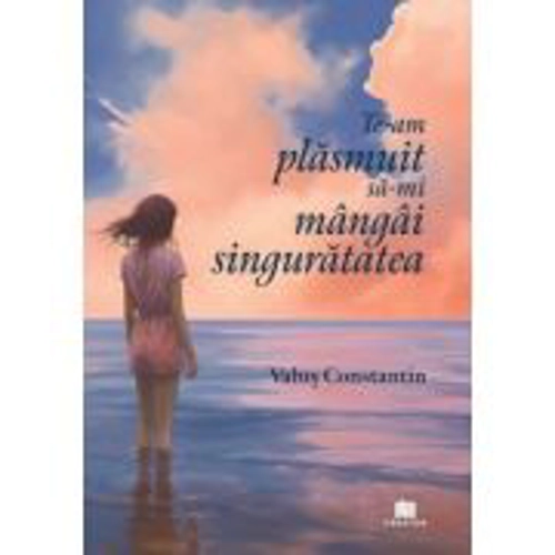 Te-am plasmuit sa-mi mangai singuratatea - Valus Constantin