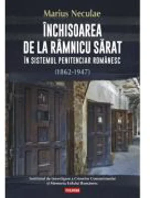 Inchisoarea de la Ramnicu Sarat in sistemul penitenciar romanesc (1862-1947) - Marius Neculae
