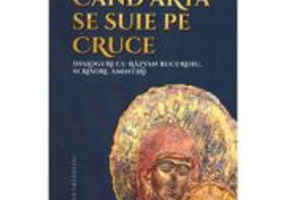 Cand arta se suie pe Cruce. Dialoguri cu Razvan Bucuroiu, scrisori, amintiri