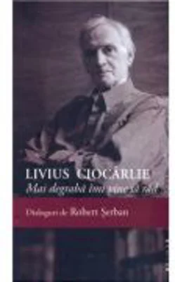 Livius Ciocarlie. Mai degraba imi vine sa rad. Dialoguri de Robert Serban