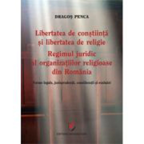 Libertatea de constiinta si libertatea de religie. Regimul juridic al organizatiilor religioase din Romania. Norme legale, jurisprudenta, consideratii