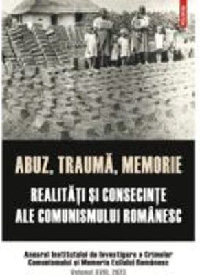 Abuz, trauma, memorie. Realitati si consecinte ale comunismului romanesc. Anuarul IICCMER, vol. XVIII/2023