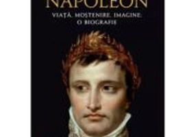 Napoleon. Viata, mostenire, imagine: o biografie - Alan Forrest