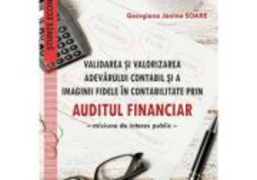 Validarea si valorizarea adevarului contabil si a imaginii fidele in contabilitate prin auditul financiar. Misiune de interes public - Georgiana Janin