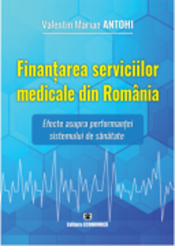 Finantarea serviciilor medicale din Romania. Efecte asupra performantei sistemului de sanatate - Valentin Marian Antohi
