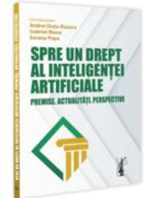 Spre un drept al inteligentei artificiale. Premise. Actualitati. Perspective - Andrei Dutu-Buzura