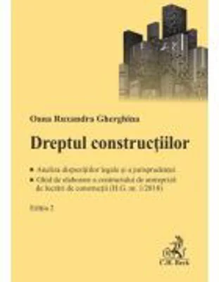 Dreptul constructiilor. Analiza dispozitiilor legale si a jurisprudentei. Ghid de elaborare a contractului de antrepriza de lucrari de constructii (H.