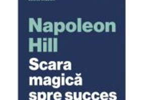 Scara magica spre succes. Ghid pentru secolul 21 - Napoleon Hill