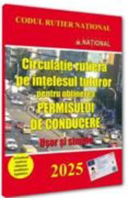 Circulatie rutiera pe intelesul tuturor pentru obtinerea permisului de conducere. 2025. Usor si simplu