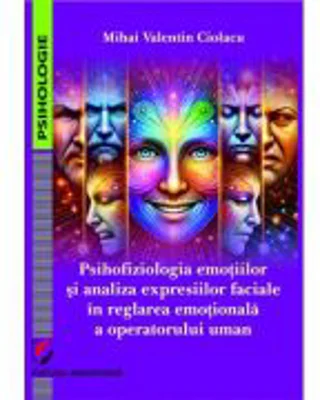 Psihofiziologia emotiilor si analiza expresiilor faciale in reglarea emotionala a operatorului uman - Mihai Valentin Ciolacu