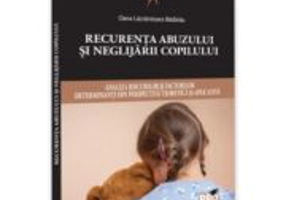 Recurenta abuzului si neglijarii copilului: analiza riscurilor si factorilor determinanti din perspectiva teoretica si aplicativa - Oana Lacramioara B