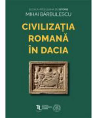 Civilizatia Romana in Dacia - Mihai Barbulescu
