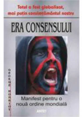 Era consensului. Manifest pentru o noua ordine mondiala - George Monbiot