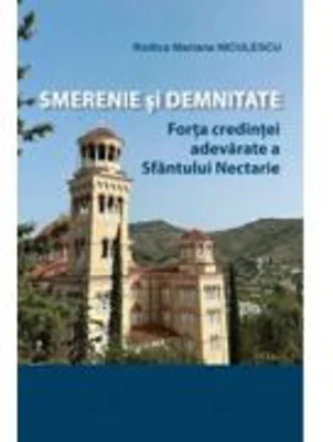 Smerenie si demnitate. Forta credintei adevarate a Sfantului Nectarie - Rodica Mariana Niculescu