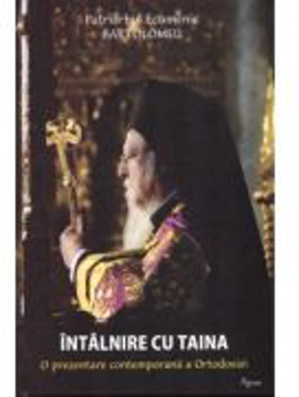 Intalnire cu taina. O prezentare contemporana a Ortodoxiei - Bartolomeu, Patriarh Ecumenic