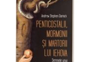 Penticostalii, mormonii si martorii lui Iehova. Semnele unui proroc mincinos - Andrew Stephen Damick